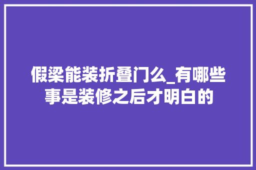 假梁能装折叠门么_有哪些事是装修之后才明白的