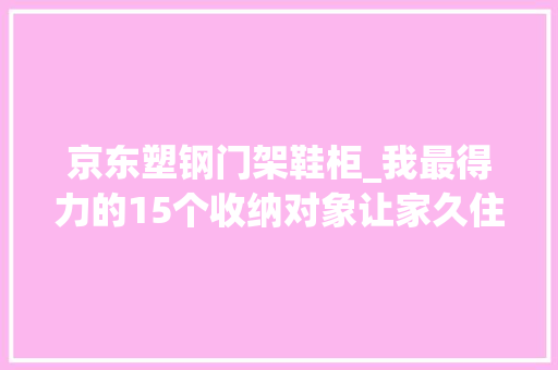 京东塑钢门架鞋柜_我最得力的15个收纳对象让家久住不乱天天整洁有序