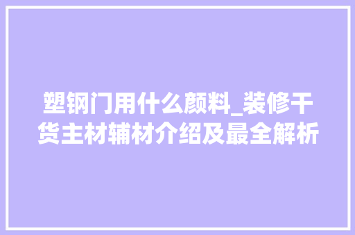 塑钢门用什么颜料_装修干货主材辅材介绍及最全解析建议收藏下篇