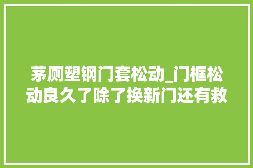 茅厕塑钢门套松动_门框松动良久了除了换新门还有救吗