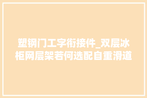 塑钢门工字衔接件_双层冰柜网层架若何选配自重滑道