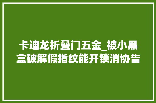 卡迪龙折叠门五金_被小黑盒破解假指纹能开锁消协告诉你哪家智能门锁不靠谱
