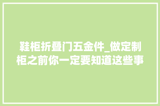 鞋柜折叠门五金件_做定制柜之前你一定要知道这些事儿