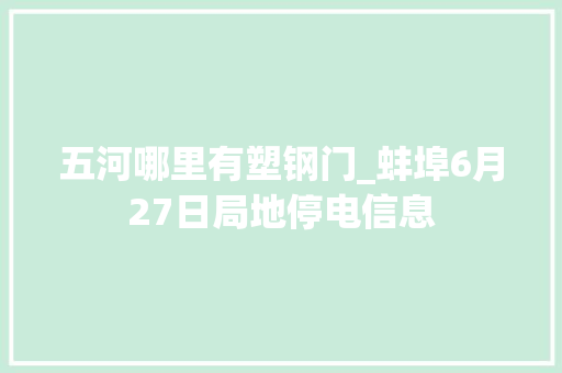 五河哪里有塑钢门_蚌埠6月27日局地停电信息