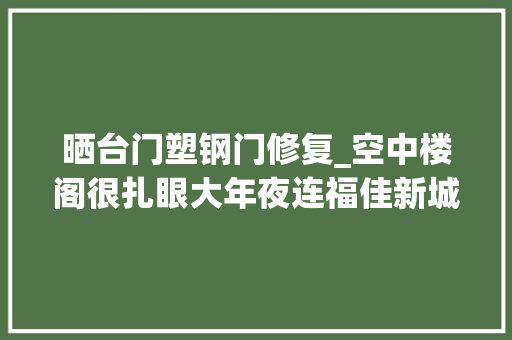 晒台门塑钢门修复_空中楼阁很扎眼大年夜连福佳新城楼顶违建惹众忧