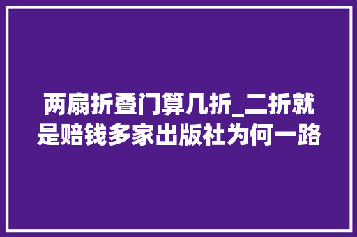 两扇折叠门算几折_二折就是赔钱多家出版社为何一路说不