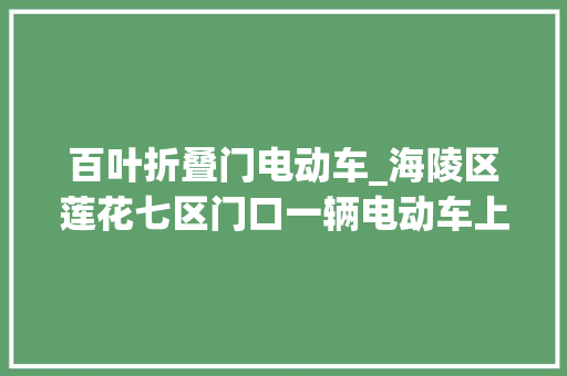 百叶折叠门电动车_海陵区莲花七区门口一辆电动车上放着三箱礼品十多天了