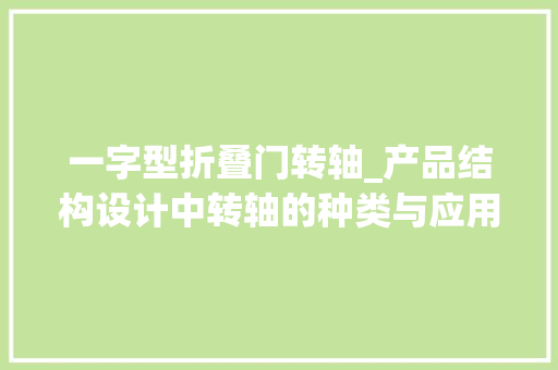 一字型折叠门转轴_产品结构设计中转轴的种类与应用