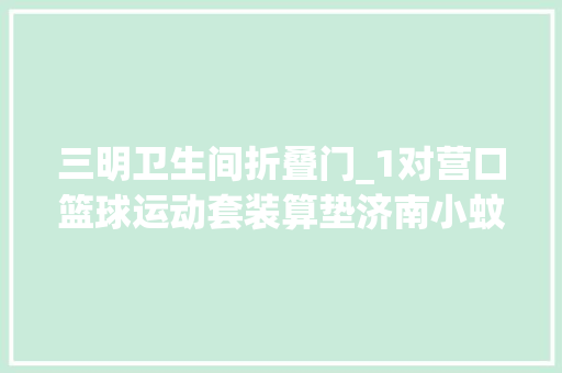 三明卫生间折叠门_1对营口篮球运动套装算垫济南小蚊子新款绍兴真皮女单鞋平原本漫尿衣公司