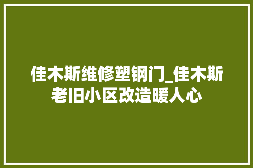 佳木斯维修塑钢门_佳木斯老旧小区改造暖人心