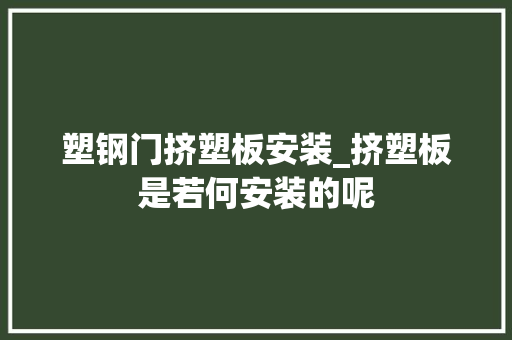 塑钢门挤塑板安装_挤塑板是若何安装的呢