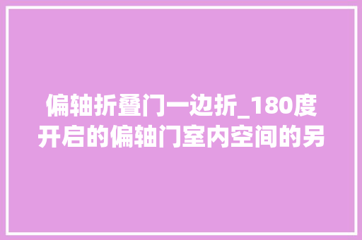 偏轴折叠门一边折_180度开启的偏轴门室内空间的另一种延伸 实木门
