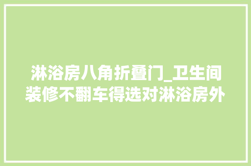 淋浴房八角折叠门_卫生间装修不翻车得选对淋浴房外形方形钻石形照样圆弧形