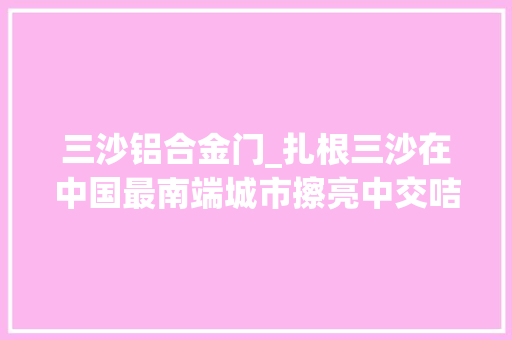 三沙铝合金门_扎根三沙在中国最南端城市擦亮中交咭片