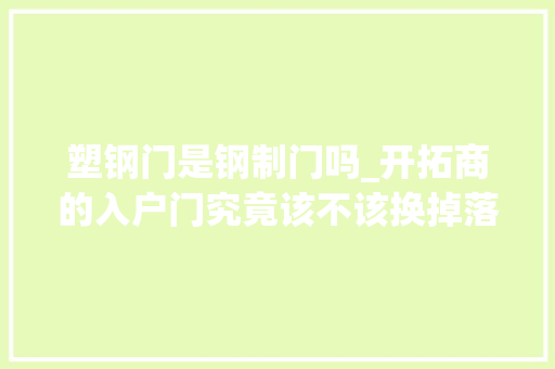 塑钢门是钢制门吗_开拓商的入户门究竟该不该换掉落听内行人一说幸好没做错