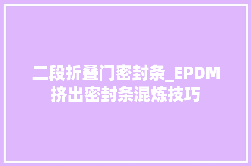 二段折叠门密封条_EPDM挤出密封条混炼技巧