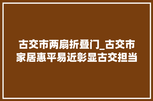 古交市两扇折叠门_古交市家居惠平易近彰显古交担当焕新补贴激发消费动能