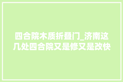 四合院木质折叠门_济南这几处四合院又是修又是改快算作啥样了