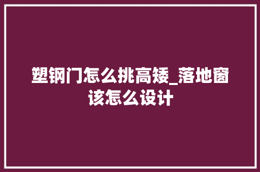 塑钢门怎么挑高矮_落地窗该怎么设计