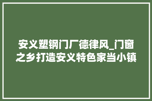 安义塑钢门厂德律风_门窗之乡打造安义特色家当小镇