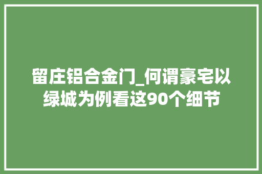 留庄铝合金门_何谓豪宅以绿城为例看这90个细节