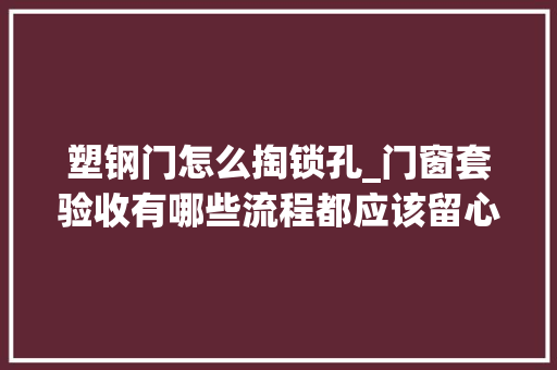 塑钢门怎么掏锁孔_门窗套验收有哪些流程都应该留心那些问题