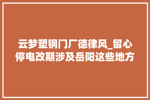 云梦塑钢门厂德律风_留心停电改期涉及岳阳这些地方→