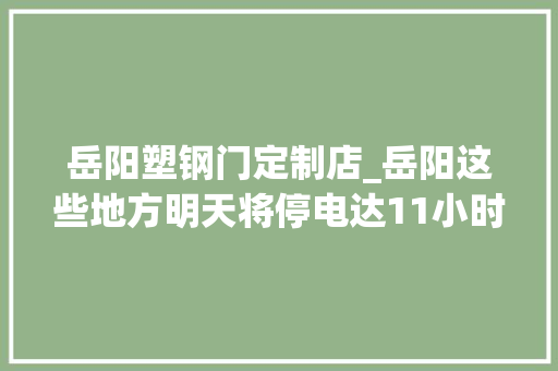 岳阳塑钢门定制店_岳阳这些地方明天将停电达11小时有你家吗
