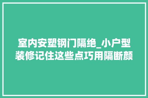 室内安塑钢门隔绝_小户型装修记住这些点巧用隔断颜值高又实用