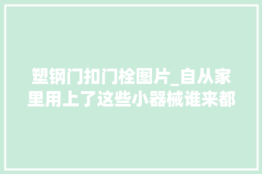 塑钢门扣门栓图片_自从家里用上了这些小器械谁来都得夸一句小机灵鬼