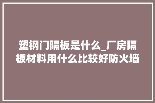 塑钢门隔板是什么_厂房隔板材料用什么比较好防火墙厂家施工