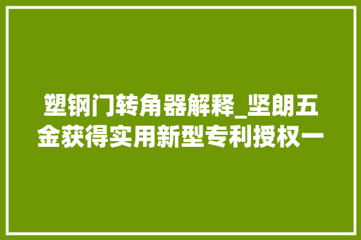 塑钢门转角器解释_坚朗五金获得实用新型专利授权一种转角器及具有该转角器的门窗