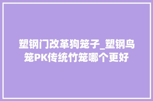塑钢门改革狗笼子_塑钢鸟笼PK传统竹笼哪个更好