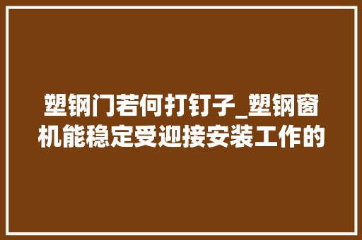 塑钢门若何打钉子_塑钢窗机能稳定受迎接安装工作的流程详解