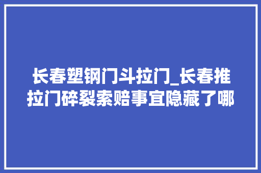 长春塑钢门斗拉门_长春推拉门碎裂索赔事宜隐藏了哪些司法问题
