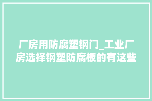 厂房用防腐塑钢门_工业厂房选择钢塑防腐板的有这些好处