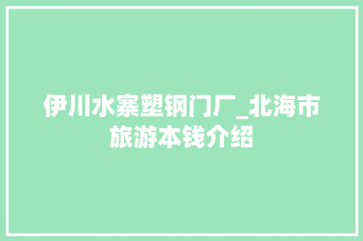 伊川水寨塑钢门厂_北海市旅游本钱介绍
