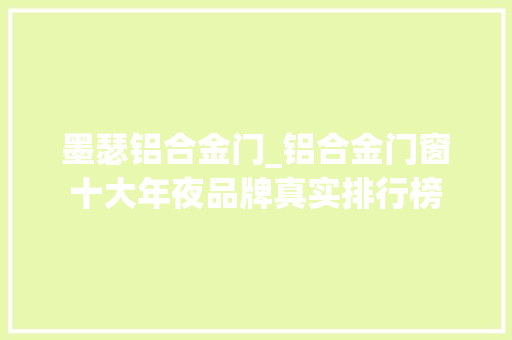 墨瑟铝合金门_铝合金门窗十大年夜品牌真实排行榜
