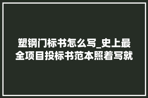 塑钢门标书怎么写_史上最全项目投标书范本照着写就可以