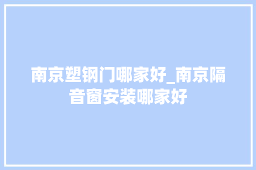 南京塑钢门哪家好_南京隔音窗安装哪家好