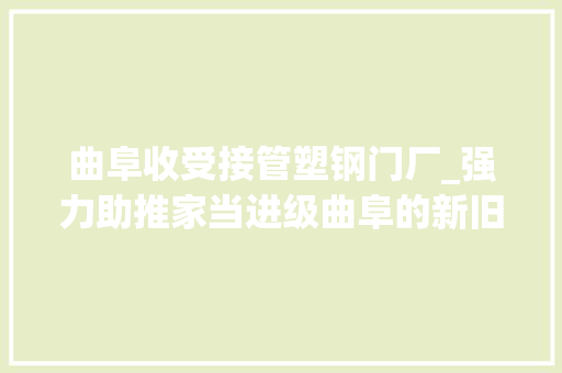 曲阜收受接管塑钢门厂_强力助推家当进级曲阜的新旧动能转换成长之路