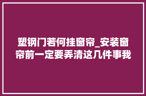 塑钢门若何挂窗帘_安装窗帘前一定要弄清这几件事我家没留心只能拆掉落重装