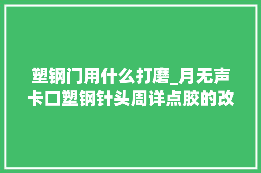 塑钢门用什么打磨_月无声卡口塑钢针头周详点胶的改造之选