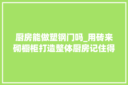 厨房能做塑钢门吗_用砖来砌橱柜打造整体厨房记住得这么做才稳固否则随意马虎垮塌