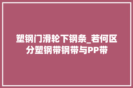 塑钢门滑轮下钢条_若何区分塑钢带钢带与PP带
