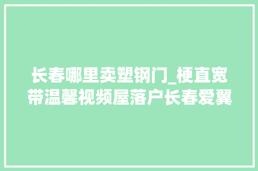 长春哪里卖塑钢门_梗直宽带温馨视频屋落户长春爱翼社工站