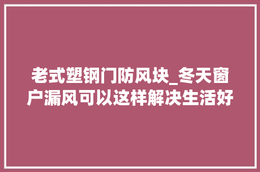 老式塑钢门防风块_冬天窗户漏风可以这样解决生活好副手
