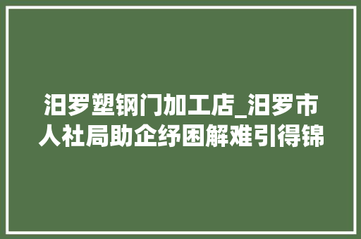 汨罗塑钢门加工店_汨罗市人社局助企纾困解难引得锦旗上门