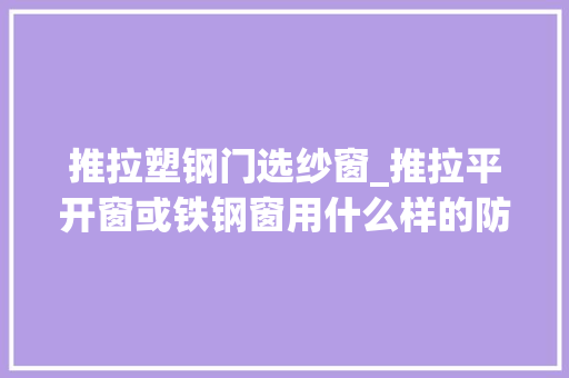 推拉塑钢门选纱窗_推拉平开窗或铁钢窗用什么样的防蚊纱窗合适