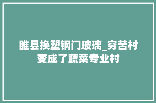 睢县换塑钢门玻璃_穷苦村变成了蔬菜专业村
